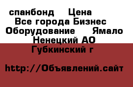 спанбонд  › Цена ­ 100 - Все города Бизнес » Оборудование   . Ямало-Ненецкий АО,Губкинский г.